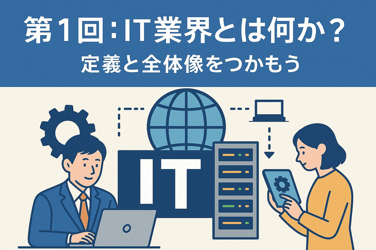 【IT基礎編】第1回:IT業界とは何か? – 定義と全体像をつかもう