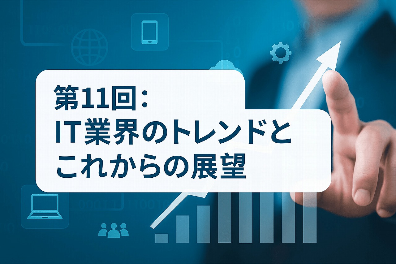 【IT基礎編】第11回:IT業界のトレンドとこれからの展望